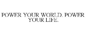 POWER YOUR WORLD. POWER YOUR LIFE.