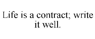 LIFE IS A CONTRACT; WRITE IT WELL.