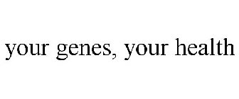 YOUR GENES, YOUR HEALTH