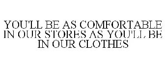 YOU'LL BE AS COMFORTABLE IN OUR STORES AS YOU'LL BE IN OUR CLOTHES