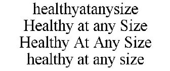 HEALTHYATANYSIZE HEALTHY AT ANY SIZE HEALTHY AT ANY SIZE HEALTHY AT ANY SIZE