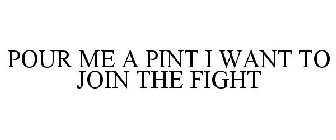 POUR ME A PINT I WANT TO JOIN THE FIGHT