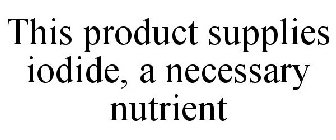 THIS PRODUCT SUPPLIES IODIDE, A NECESSARY NUTRIENT