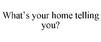 WHAT'S YOUR HOME TELLING YOU?