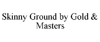 SKINNY GROUND BY GOLD & MASTERS