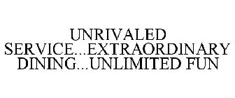 UNRIVALED SERVICE...EXTRAORDINARY DINING...UNLIMITED FUN