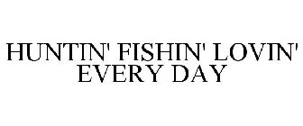 HUNTIN' FISHIN' AND LOVIN' EVERYDAY
