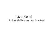 LIVE RE-AL 1. ACTUALLY EXISTING: NOT IMAGINED
