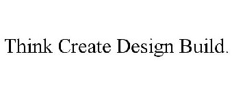 THINK CREATE DESIGN BUILD.