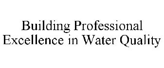 BUILDING PROFESSIONAL EXCELLENCE IN WATER QUALITY