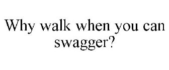 WHY WALK WHEN YOU CAN SWAGGER?