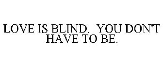 LOVE IS BLIND. YOU DON'T HAVE TO BE.