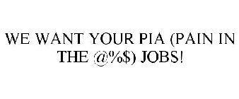 WE WANT YOUR PIA (PAIN IN THE @%$) JOBS!