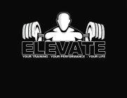 ELEVATE YOUR TRAINING YOUR PERFORMANCE YOUR LIFE