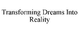 TRANSFORMING DREAMS INTO REALITY