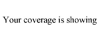 YOUR COVERAGE IS SHOWING