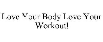 LOVE YOUR BODY LOVE YOUR WORKOUT!