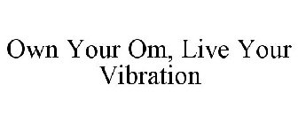 OWN YOUR OM, LIVE YOUR VIBRATION