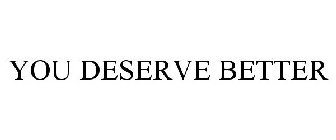 YOU DESERVE BETTER