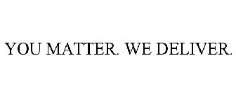 YOU MATTER. WE DELIVER.