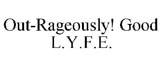 OUT-RAGEOUSLY! GOOD L.Y.F.E.