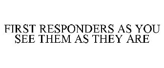 FIRST RESPONDERS: AS WE SEE THEM, AS THEY ARE