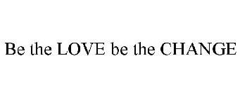 BE THE LOVE BE THE CHANGE