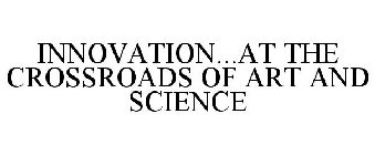INNOVATION...AT THE CROSSROADS OF ART AND SCIENCE
