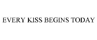 EVERY KISS BEGINS TODAY