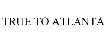 TRUE TO ATLANTA