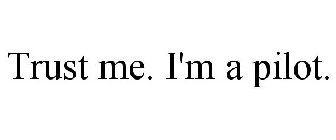 TRUST ME. I'M A PILOT.