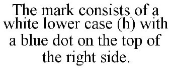 THE MARK CONSISTS OF A WHITE LOWER CASE (H) WITH A BLUE DOT ON THE TOP OF THE RIGHT SIDE.
