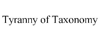 TYRANNY OF TAXONOMY