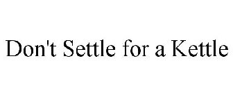 DON'T SETTLE FOR A KETTLE