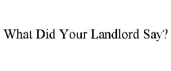 WHAT DID YOUR LANDLORD SAY?
