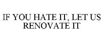 IF YOU HATE IT, LET US RENOVATE IT