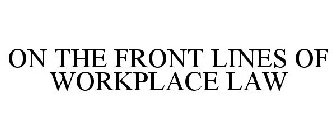 ON THE FRONT LINES OF WORKPLACE LAW