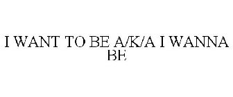 I WANT TO BE A/K/A I WANNA BE
