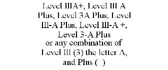 LEVEL IIIA+, LEVEL III A PLUS, LEVEL 3A PLUS, LEVEL III-A PLUS, LEVEL III-A +, LEVEL 3-A PLUS OR ANY COMBINATION OF LEVEL III (3) THE LETTER A, AND PLUS (+)