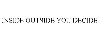 INSIDE OUTSIDE YOU DECIDE