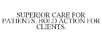 SUPERIOR CARE FOR PATIENTS. BOLD ACTIONFOR CLIENTS.