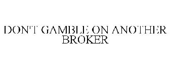 DON'T GAMBLE ON ANOTHER BROKER