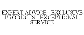 EXPERT ADVICE - EXCLUSIVE PRODUCTS - EXCEPTIONAL SERVICE