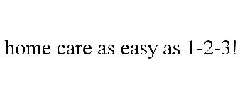 HOME CARE AS EASY AS 1-2-3!