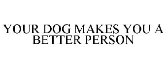 YOUR DOG MAKES YOU A BETTER PERSON