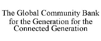 THE GLOBAL COMMUNITY BANK FOR THE GENERATION FOR THE CONNECTED GENERATION