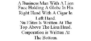 A BUSINESS MAN WITH A LION FACE HOLDING A GLOBE IN HIS RIGHT HAND WITH A CIGAR IN LEFT HAND. NU ELITES IS WRITTEN AT THE TOP ABOVE THE LION HEAD. CORPORATION IS WRITTEN AT THE BOTTOM.