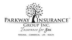 PARKWAY INSURANCE GROUP INC. INSURANCE FOR YOU PERSONAL COMMERCIAL LIFE HEALTH