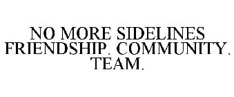 NO MORE SIDELINES FRIENDSHIP. COMMUNITY. TEAM.