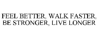 FEEL BETTER, WALK FASTER, BE STRONGER, LIVE LONGER